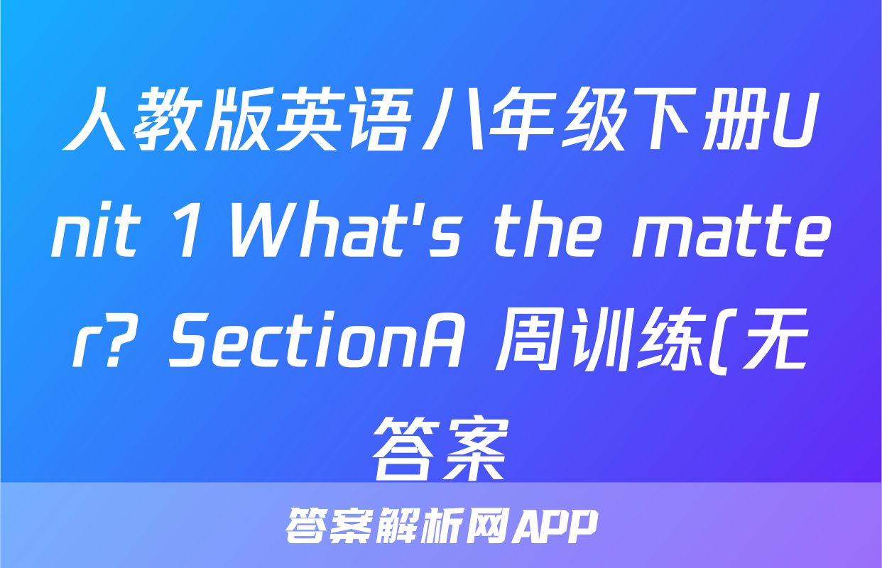 人教版英语八年级下册Unit 1 What's the matter? SectionA 周训练(无答案)考试试卷